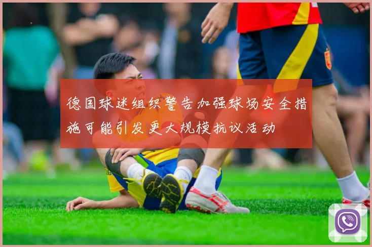 德国球迷组织警告加强球场安全措施可能引发更大规模抗议活动