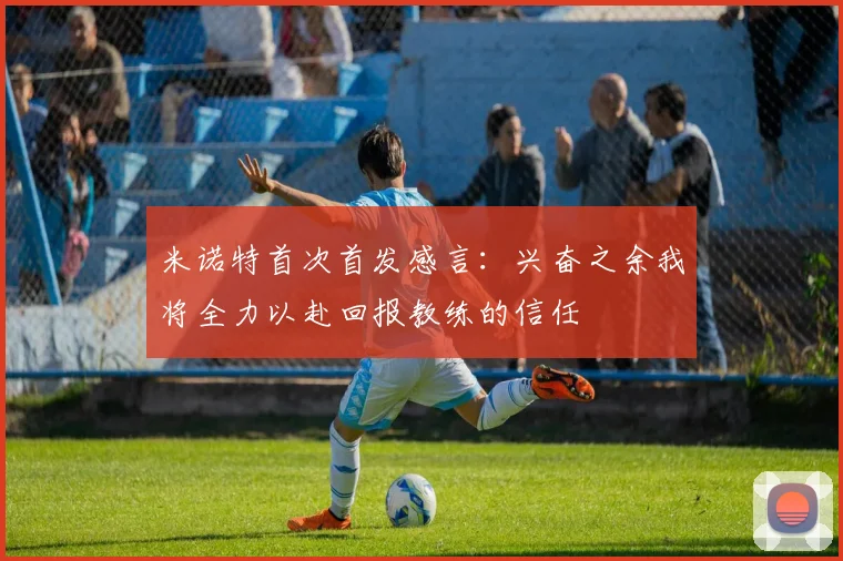 米诺特首次首发感言：兴奋之余我将全力以赴回报教练的信任