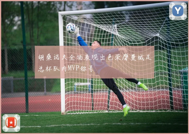 胡桑诺夫全场表现出色荣膺曼城足总杯队内MVP称号