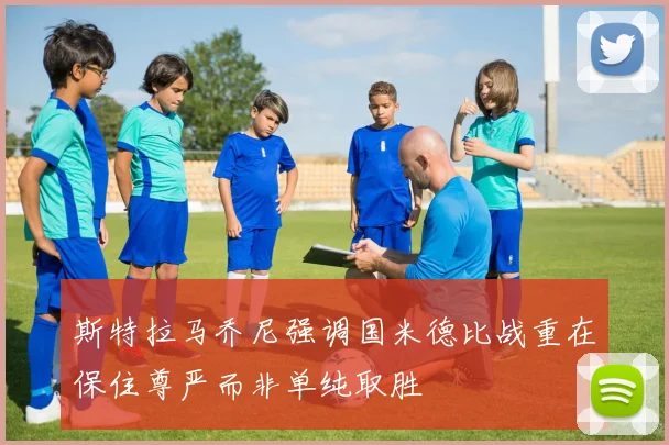 斯特拉马乔尼强调国米德比战重在保住尊严而非单纯取胜