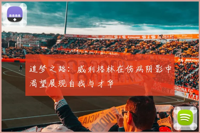 追梦之路：威利格林在伤病阴影中渴望展现自我与才华