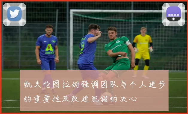 凯夫伦图拉姆强调团队与个人进步的重要性及改进犯错的决心