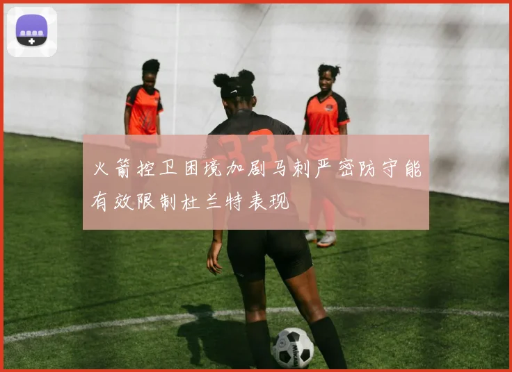 火箭控卫困境加剧马刺严密防守能有效限制杜兰特表现