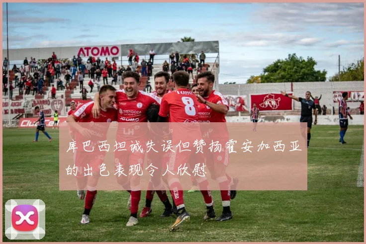 库巴西坦诚失误但赞扬霍安加西亚的出色表现令人欣慰