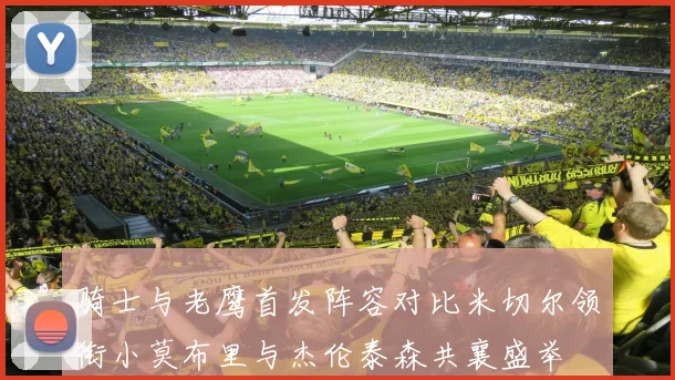 骑士与老鹰首发阵容对比米切尔领衔小莫布里与杰伦泰森共襄盛举
