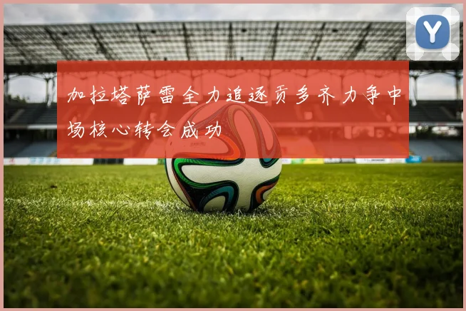 加拉塔萨雷全力追逐贡多齐力争中场核心转会成功