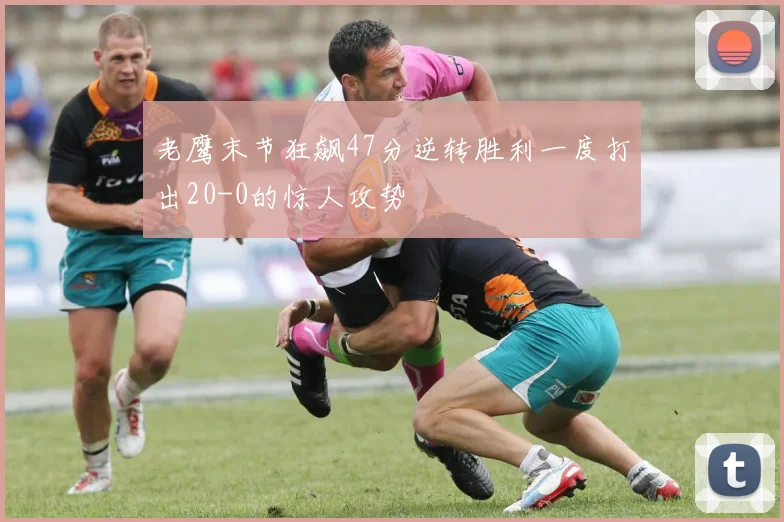 老鹰末节狂飙47分逆转胜利一度打出20-0的惊人攻势