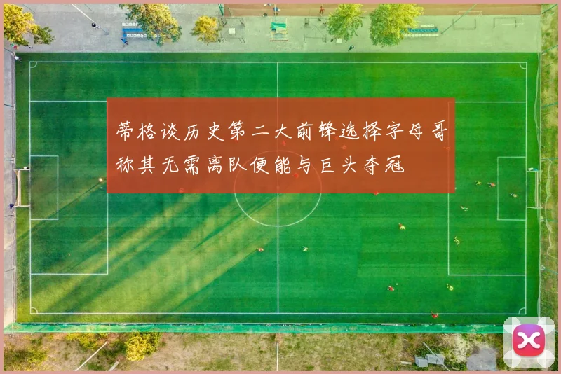 蒂格谈历史第二大前锋选择字母哥称其无需离队便能与巨头夺冠