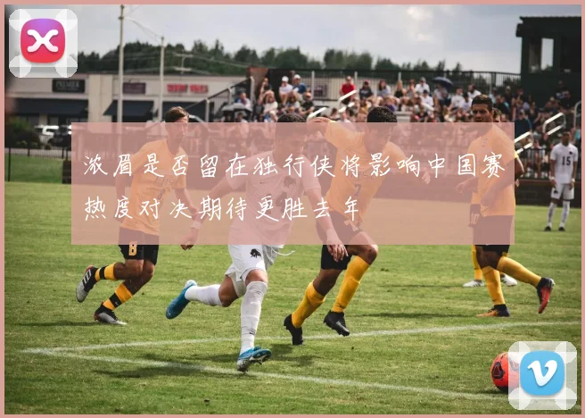 浓眉是否留在独行侠将影响中国赛热度对决期待更胜去年